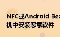 NFC或Android Beam可用于在Android手机中安装恶意软件