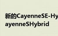 新的CayenneSE-Hybrid车型将取代目前的CayenneSHybrid
